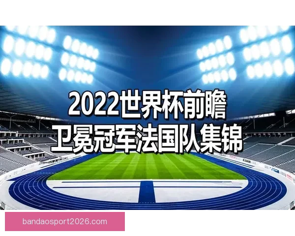 2026世界杯竞猜预测：球队表现分析与赛果走势前瞻